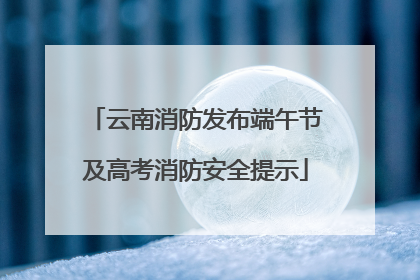 云南消防发布端午节及高考消防安全提示