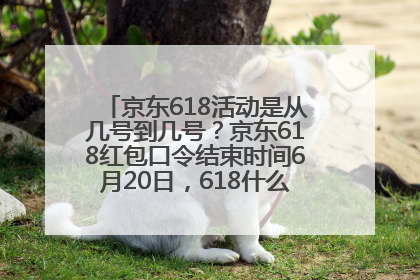 京东618活动是从几号到几号？京东618红包口令结束时间6月20日，618什么时候买最便宜