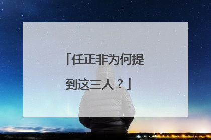 任正非为何提到这三人？