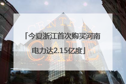 今夏浙江首次购买河南电力达2.15亿度