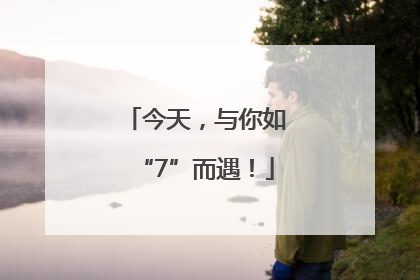 今天，与你如“7”而遇！