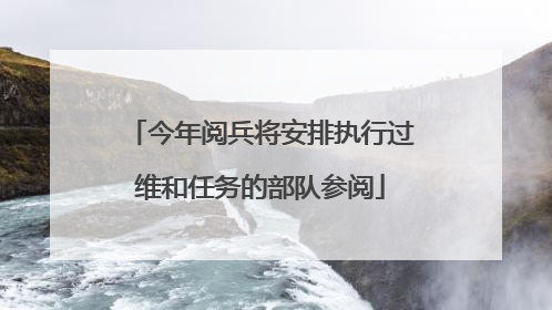 今年阅兵将安排执行过维和任务的部队参阅
