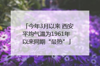 今年3月以来 西安平均气温为1961年以来同期“最热”