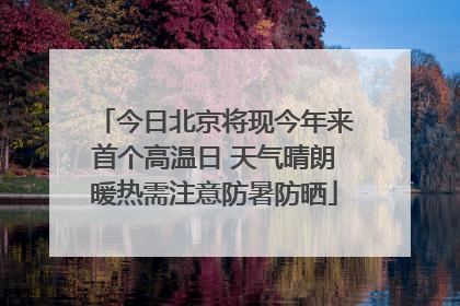 今日北京将现今年来首个高温日 天气晴朗暖热需注意防暑防晒