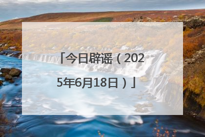 今日辟谣（2025年6月18日）