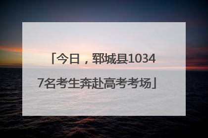 今日，郓城县10347名考生奔赴高考考场