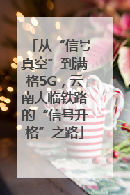 从“信号真空”到满格5G，云南大临铁路的“信号升格”之路