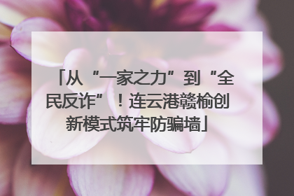 从“一家之力”到“全民反诈”！连云港赣榆创新模式筑牢防骗墙