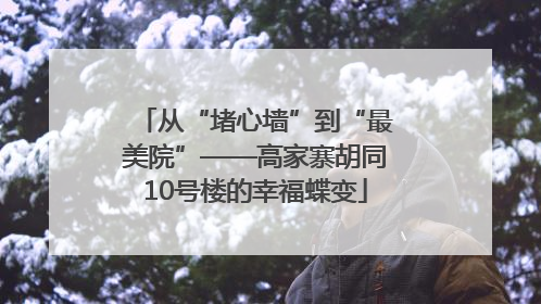 从“堵心墙”到“最美院”——高家寨胡同10号楼的幸福蝶变
