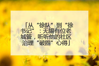 从“徐队”到“徐书记”：无锡有位老城管，听听他的社区治理“破圈”心得