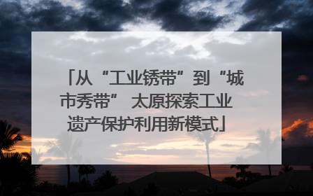 从“工业锈带”到“城市秀带” 太原探索工业遗产保护利用新模式