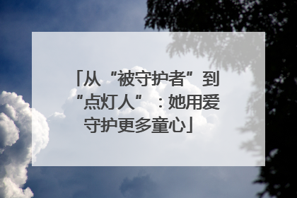 从“被守护者”到“点灯人”：她用爱守护更多童心