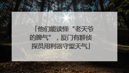 他们能读懂“老天爷的脾气”，厦门有群侦探员用利器守望天气