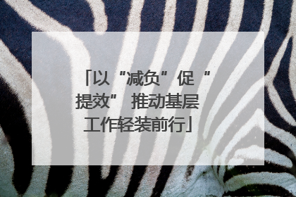 以“减负”促“提效” 推动基层工作轻装前行