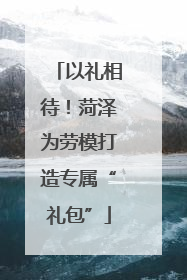 以礼相待！菏泽为劳模打造专属“礼包”