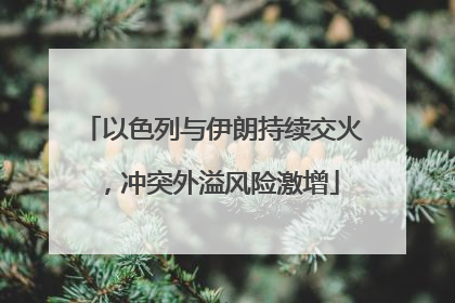 以色列与伊朗持续交火，冲突外溢风险激增