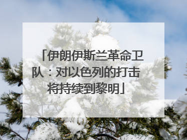 伊朗伊斯兰革命卫队：对以色列的打击将持续到黎明