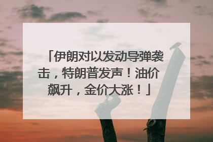 伊朗对以发动导弹袭击，特朗普发声！油价飙升，金价大涨！