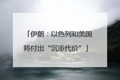 伊朗：以色列和美国将付出“沉重代价”