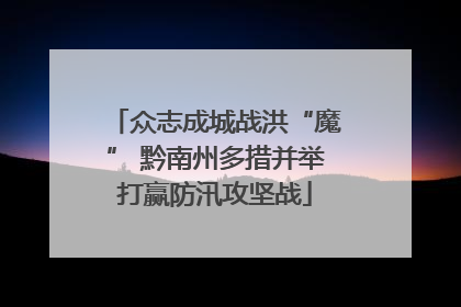 众志成城战洪“魔” 黔南州多措并举打赢防汛攻坚战