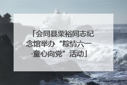 会同县粟裕同志纪念馆举办“粽情六一·童心向党”活动