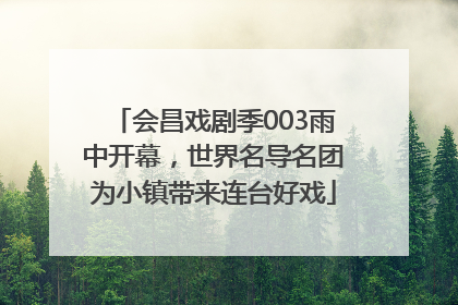 会昌戏剧季003雨中开幕，世界名导名团为小镇带来连台好戏