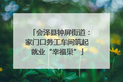 会泽县钟屏街道：家门口务工车间筑起就业“幸福巢”