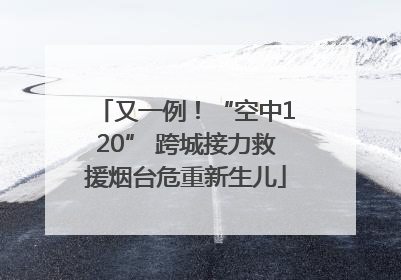 又一例！“空中120” 跨城接力救援烟台危重新生儿