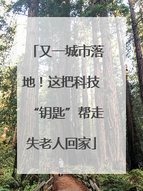 又一城市落地！这把科技“钥匙”帮走失老人回家