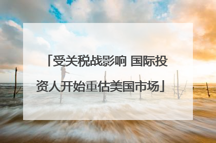 受关税战影响 国际投资人开始重估美国市场