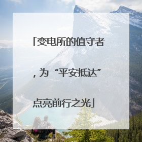 变电所的值守者，为“平安抵达”点亮前行之光