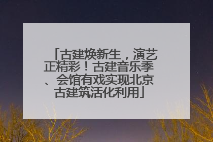 古建焕新生，演艺正精彩！古建音乐季、会馆有戏实现北京古建筑活化利用
