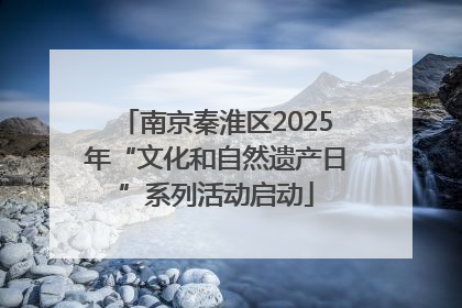 南京秦淮区2025年“文化和自然遗产日”系列活动启动