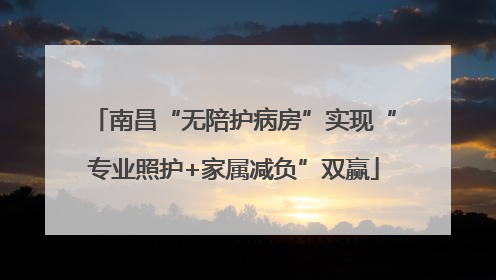 南昌“无陪护病房”实现“专业照护+家属减负”双赢