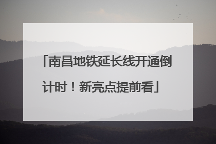 南昌地铁延长线开通倒计时！新亮点提前看