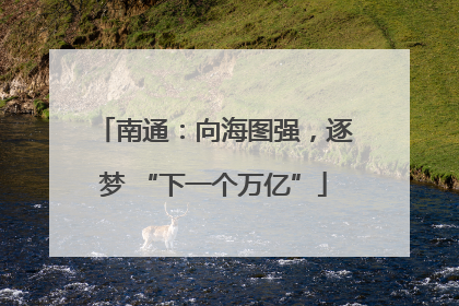 南通：向海图强，逐梦 “下一个万亿”