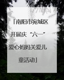 南阳市宛城区开展庆“六一”爱心妈妈关爱儿童活动