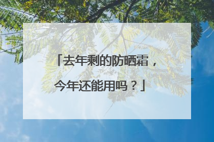 去年剩的防晒霜，今年还能用吗？
