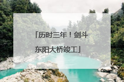 历时三年！剑斗东阳大桥竣工