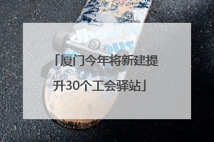 厦门今年将新建提升30个工会驿站