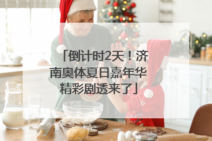 倒计时2天！济南奥体夏日嘉年华精彩剧透来了