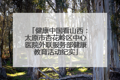 健康中国看山西：太原市杏花岭区中心医院外联服务部健康教育活动纪实