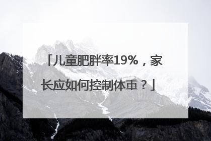 儿童肥胖率19%，家长应如何控制体重？