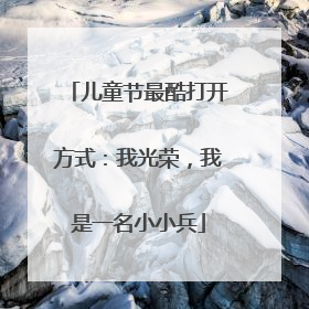 儿童节最酷打开方式：我光荣，我是一名小小兵