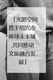 光影空间携手绍兴市棒球未来城 共同推动文旅融合发展