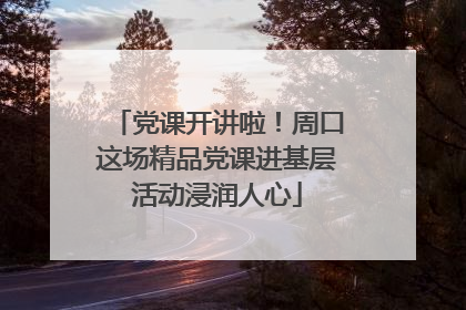 党课开讲啦！周口这场精品党课进基层活动浸润人心