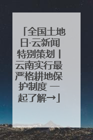 全国土地日·云新闻特别策划丨云南实行最严格耕地保护制度 一起了解→