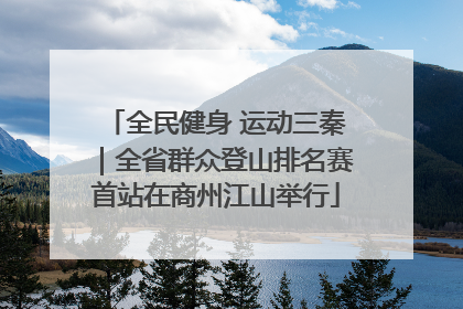 全民健身 运动三秦｜全省群众登山排名赛首站在商州江山举行