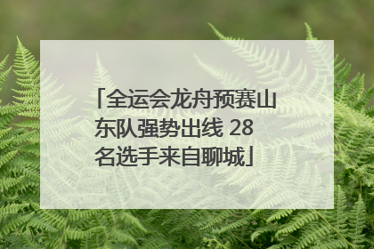 全运会龙舟预赛山东队强势出线 28名选手来自聊城