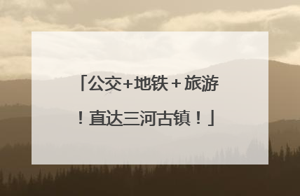 公交+地铁＋旅游！直达三河古镇！